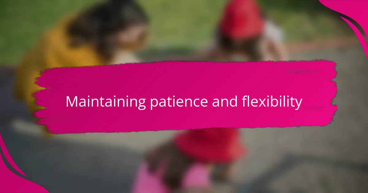 Maintaining patience and flexibility