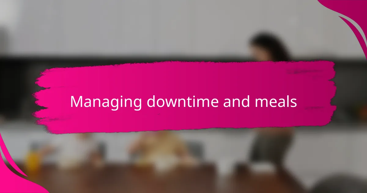 Managing downtime and meals