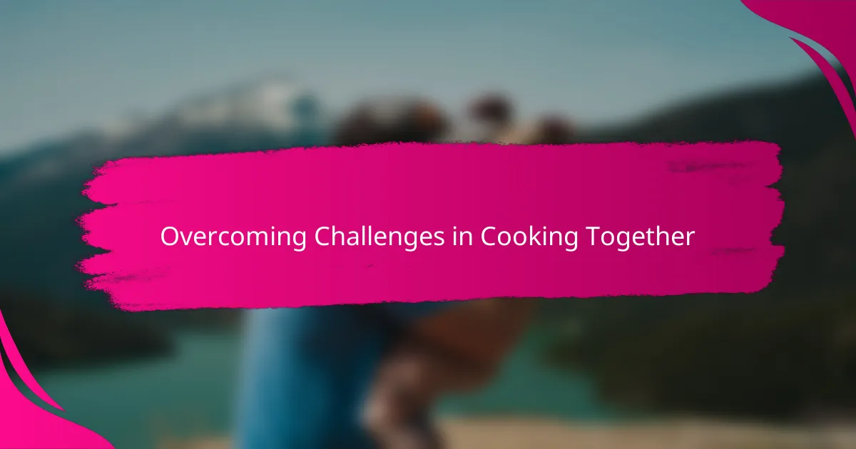 Overcoming Challenges in Cooking Together