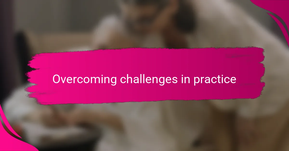 Overcoming challenges in practice