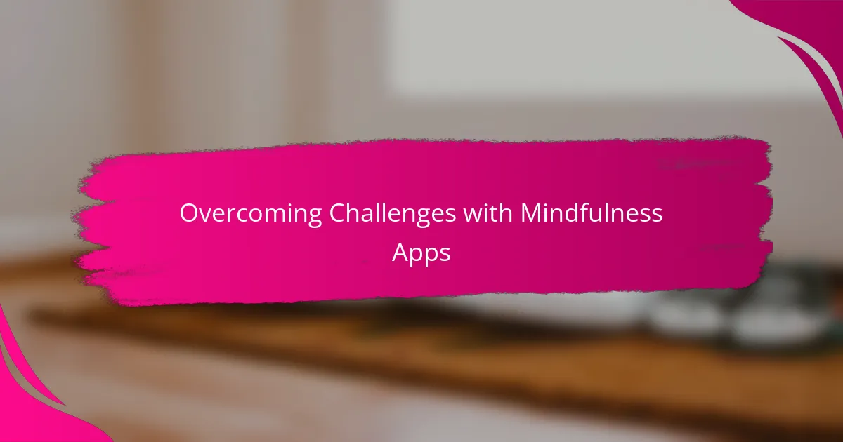 Overcoming Challenges with Mindfulness Apps