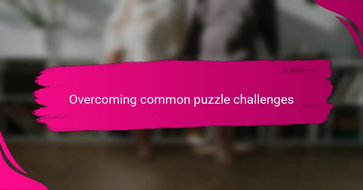 Overcoming common puzzle challenges