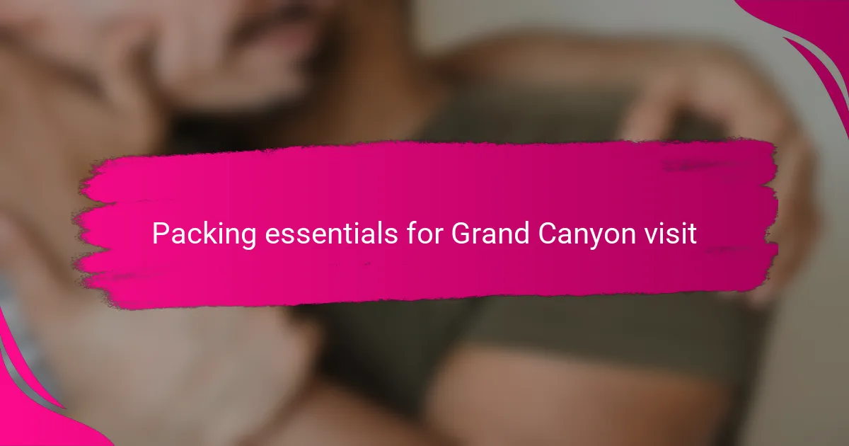 Packing essentials for Grand Canyon visit