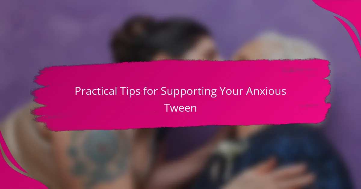 Practical Tips for Supporting Your Anxious Tween