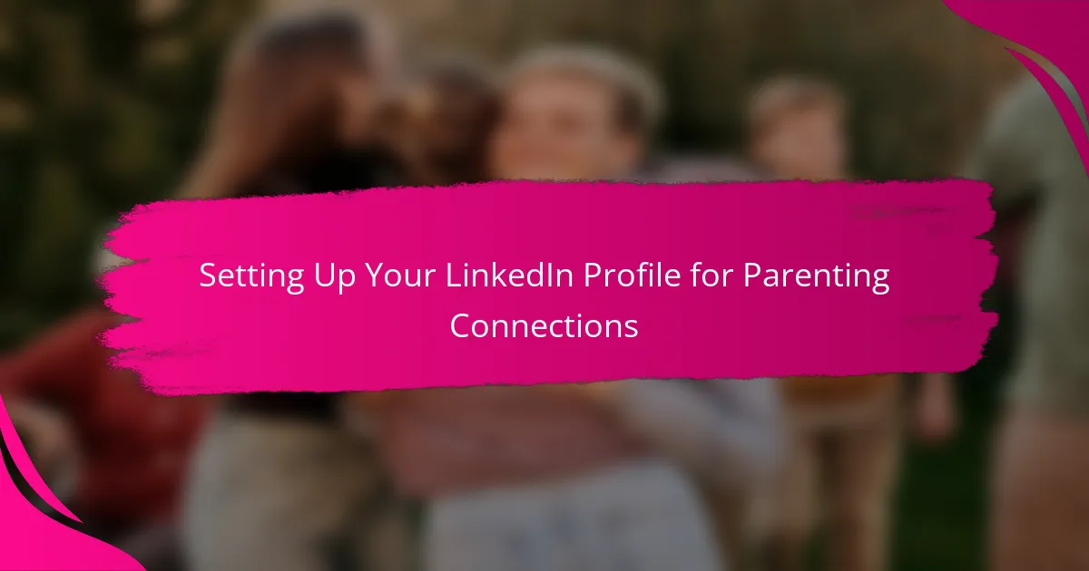 Setting Up Your LinkedIn Profile for Parenting Connections
