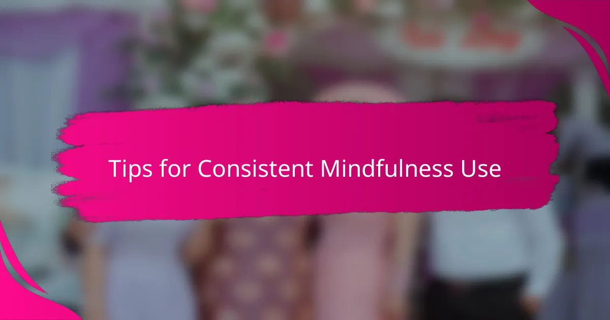 Tips for Consistent Mindfulness Use