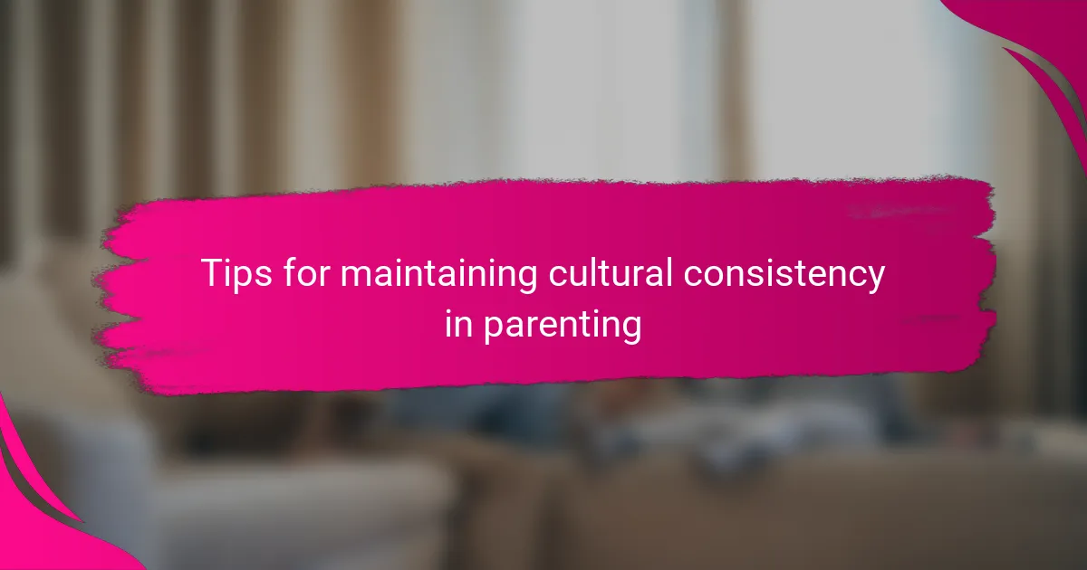 Tips for maintaining cultural consistency in parenting