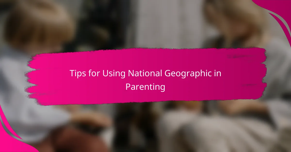 Tips for Using National Geographic in Parenting