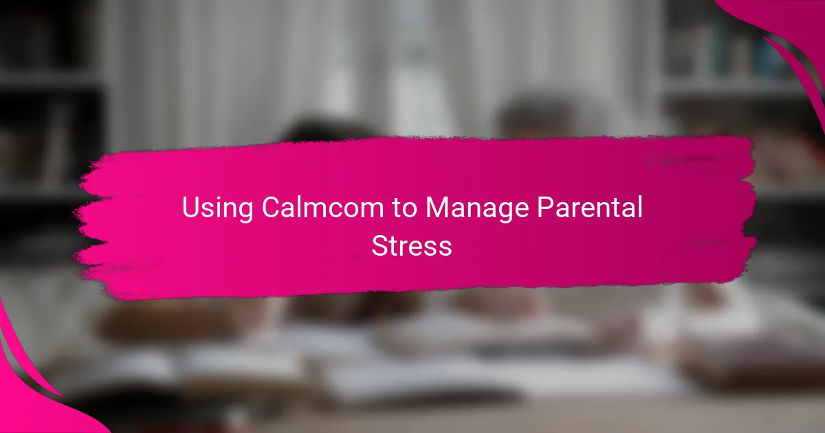 Using Calmcom to Manage Parental Stress